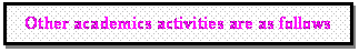 Text Box: Other academics activities are as follows